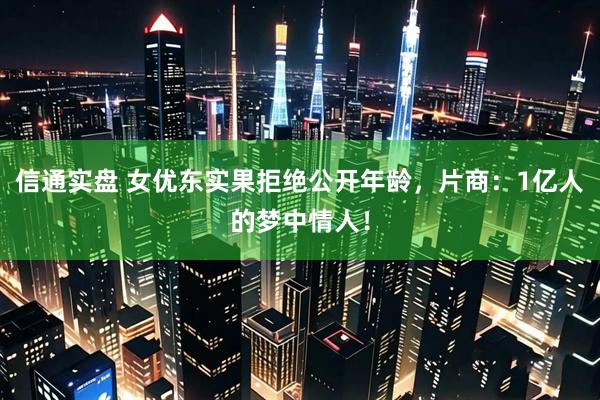 信通实盘 女优东实果拒绝公开年龄，片商：1亿人的梦中情人！