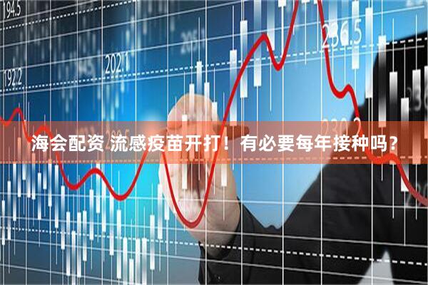海会配资 流感疫苗开打！有必要每年接种吗？