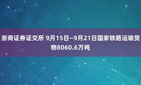 浙商证券证交所 9月15日—9月21日国家铁路运输货物8060.6万吨