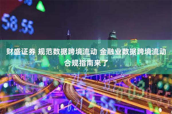 财盛证券 规范数据跨境流动 金融业数据跨境流动合规指南来了
