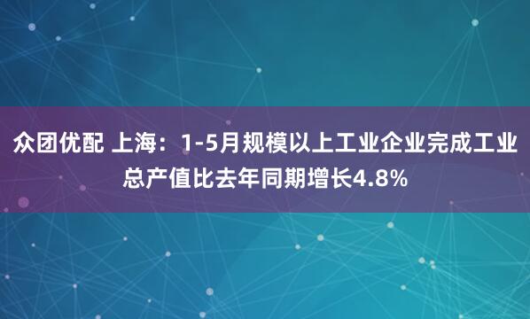 众团优配 上海：1-5月规模以上工业企业完成工业总产值比去年同期增长4.8%