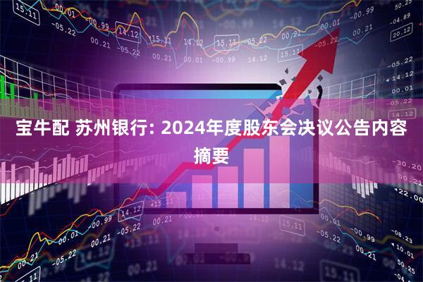 宝牛配 苏州银行: 2024年度股东会决议公告内容摘要