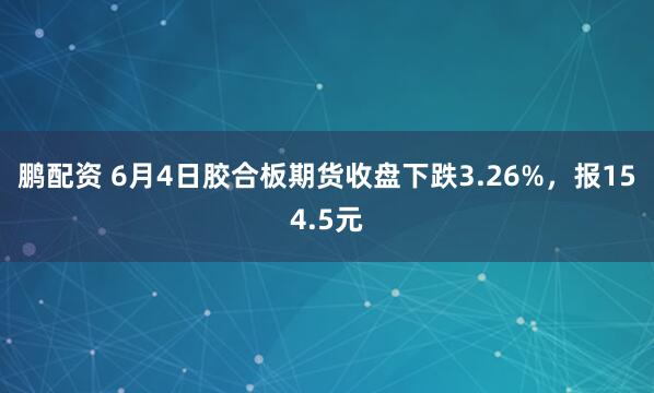 鹏配资 6月4日胶合板期货收盘下跌3.26%，报154.5元