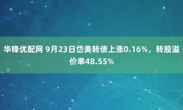 华锋优配网 9月23日岱美转债上涨0.16%，转股溢价率48.55%
