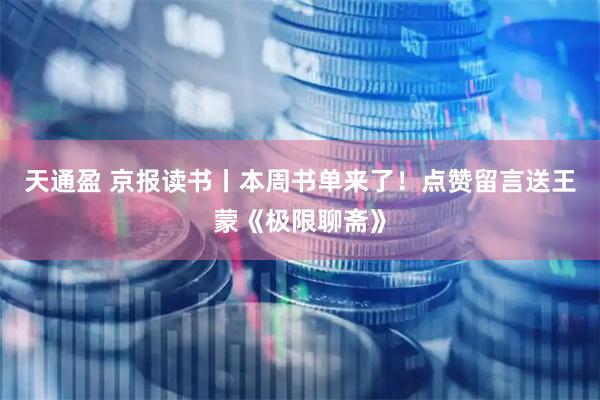 天通盈 京报读书丨本周书单来了！点赞留言送王蒙《极限聊斋》