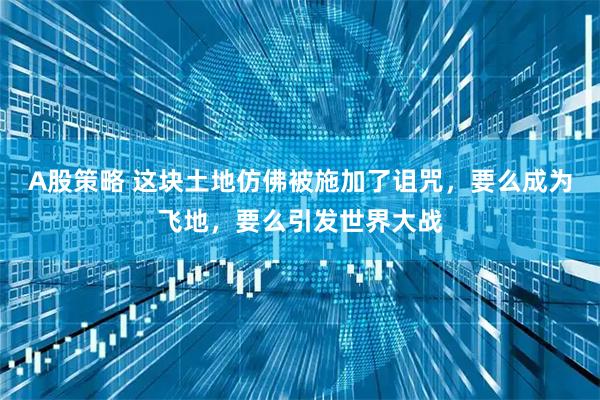 A股策略 这块土地仿佛被施加了诅咒，要么成为飞地，要么引发世界大战