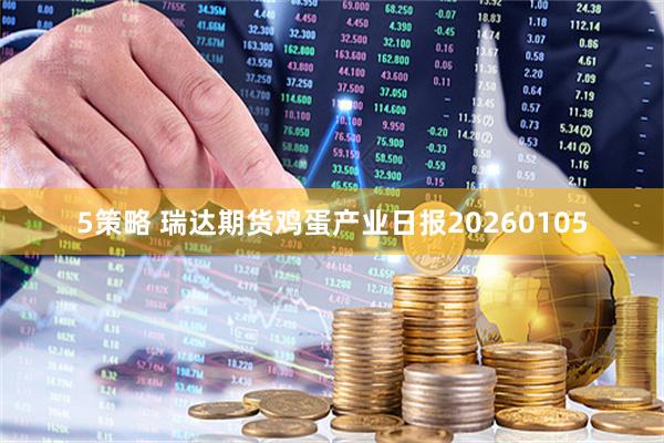 5策略 瑞达期货鸡蛋产业日报20260105