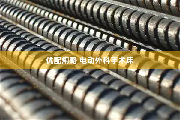 优配痢略 电动外科手术床