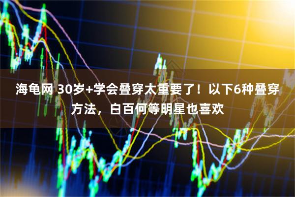 海龟网 30岁+学会叠穿太重要了！以下6种叠穿方法，白百何等明星也喜欢