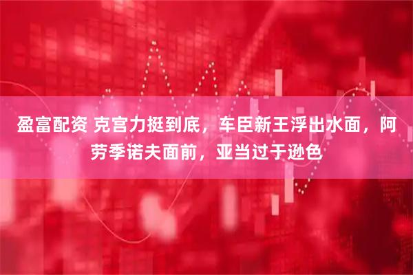 盈富配资 克宫力挺到底，车臣新王浮出水面，阿劳季诺夫面前，亚当过于逊色