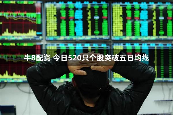 牛8配资 今日520只个股突破五日均线