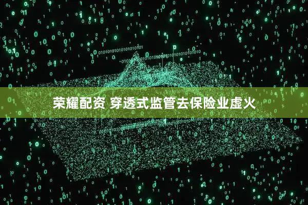 荣耀配资 穿透式监管去保险业虚火