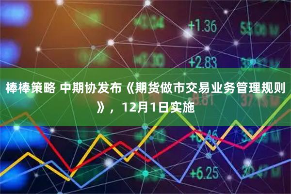 棒棒策略 中期协发布《期货做市交易业务管理规则》，12月1日实施