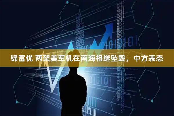 锦富优 两架美军机在南海相继坠毁，中方表态