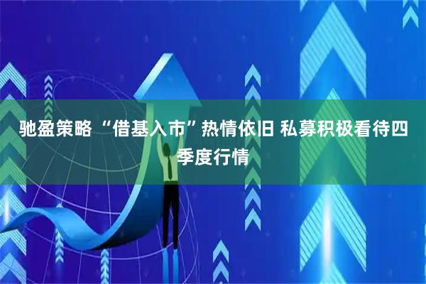 驰盈策略 “借基入市”热情依旧 私募积极看待四季度行情