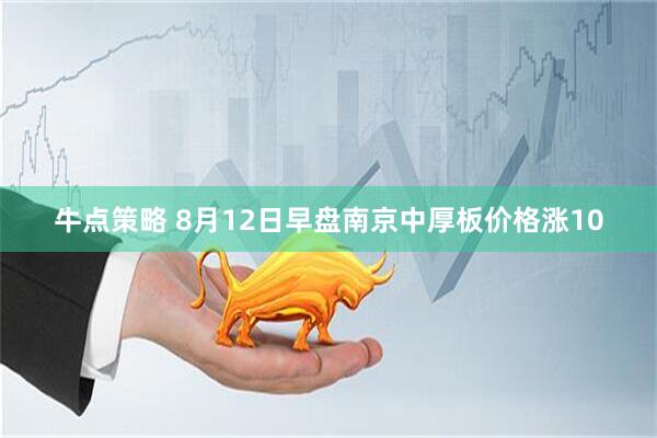牛点策略 8月12日早盘南京中厚板价格涨10